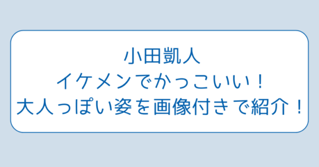 小田凱人イケメンでかっこいい！大人っぽい姿を画像付きで紹介！